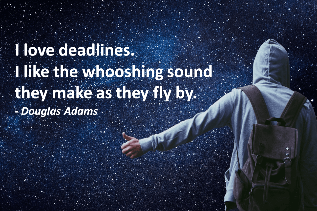 I love deadlines. I Like the whooshing sound they make as they fly by. Douglas Adams